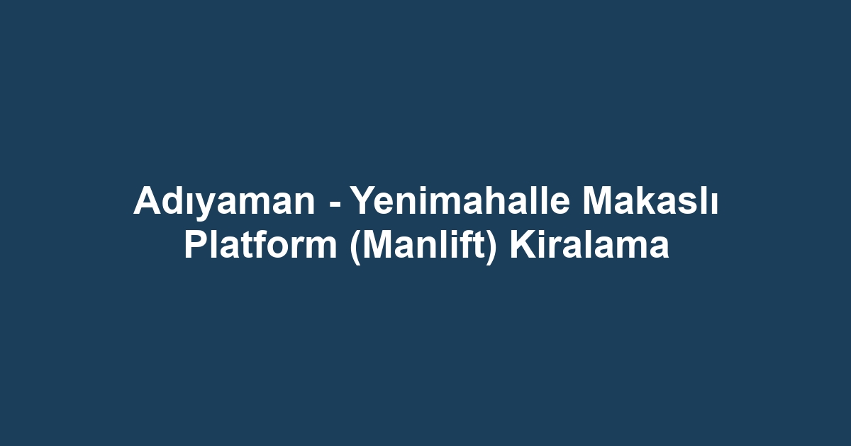 Adıyaman - Yenimahalle Makaslı Platform (Manlift) Kiralama