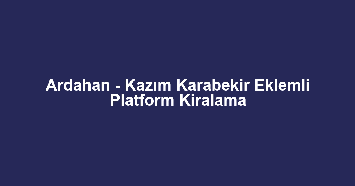 Ardahan - Kazım Karabekir Eklemli Platform Kiralama