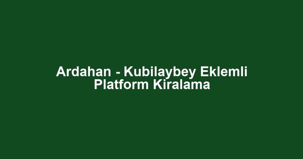 Ardahan - Kubilaybey Eklemli Platform Kiralama