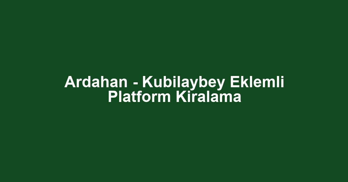 Ardahan - Kubilaybey Eklemli Platform Kiralama