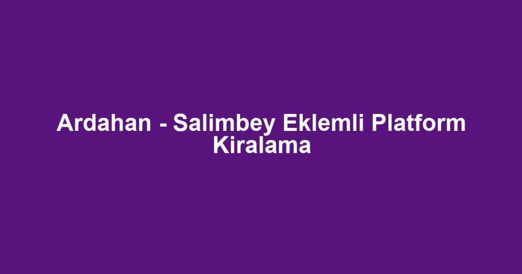Ardahan - Salimbey Eklemli Platform Kiralama