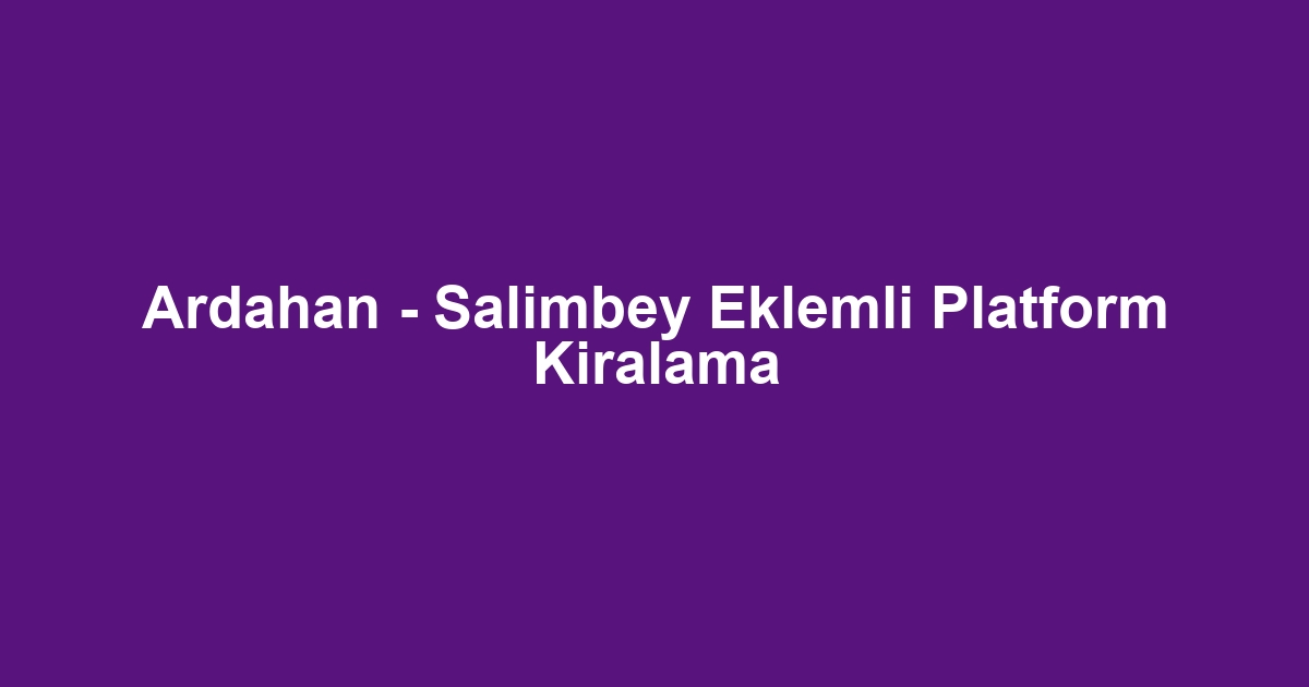 Ardahan - Salimbey Eklemli Platform Kiralama