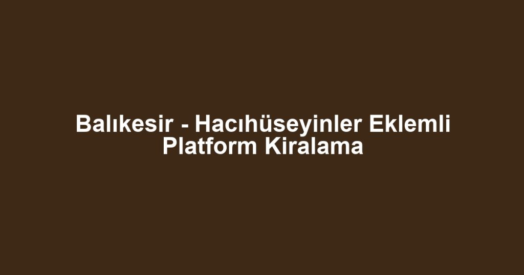 Balıkesir - Hacıhüseyinler Eklemli Platform Kiralama