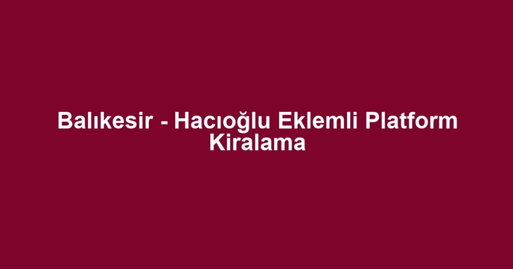 Balıkesir - Hacıoğlu Eklemli Platform Kiralama