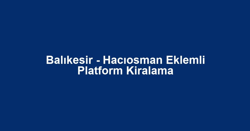 Balıkesir - Hacıosman Eklemli Platform Kiralama