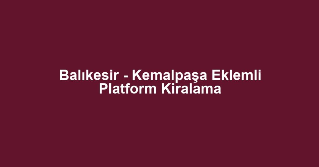 Balıkesir - Kemalpaşa Eklemli Platform Kiralama