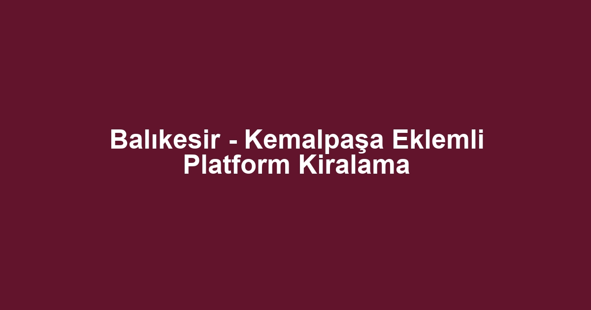 Balıkesir - Kemalpaşa Eklemli Platform Kiralama
