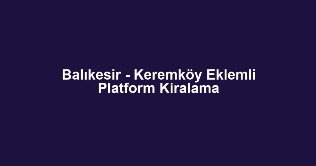 Balıkesir - Keremköy Eklemli Platform Kiralama