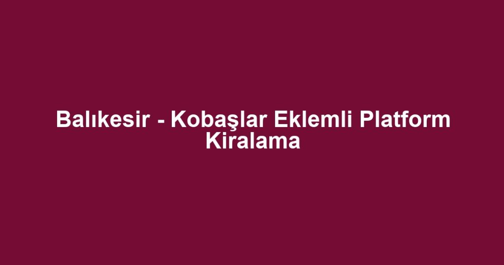 Balıkesir - Kobaşlar Eklemli Platform Kiralama