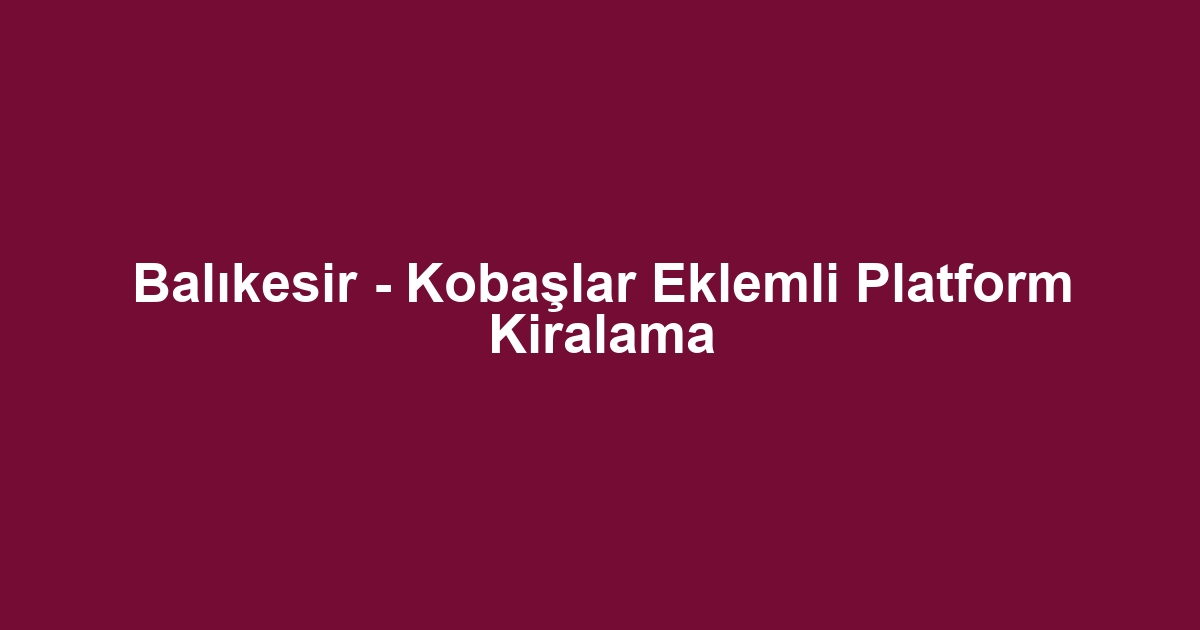 Balıkesir - Kobaşlar Eklemli Platform Kiralama