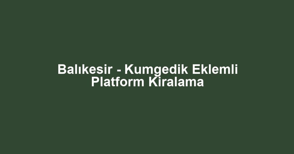Balıkesir - Kumgedik Eklemli Platform Kiralama