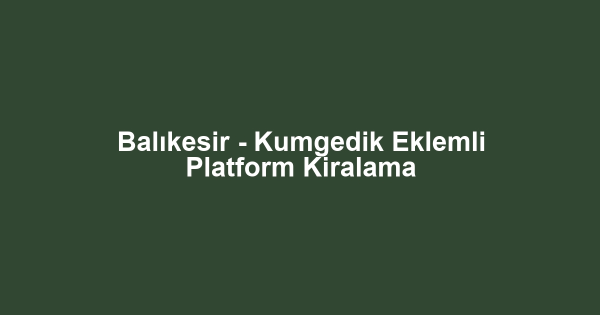 Balıkesir - Kumgedik Eklemli Platform Kiralama