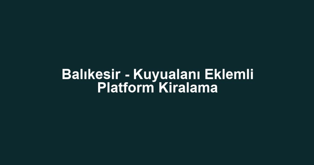 Balıkesir - Kuyualanı Eklemli Platform Kiralama