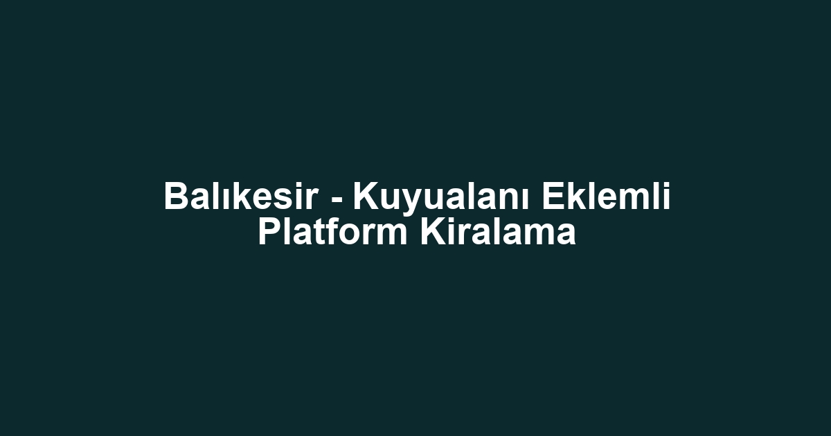 Balıkesir - Kuyualanı Eklemli Platform Kiralama