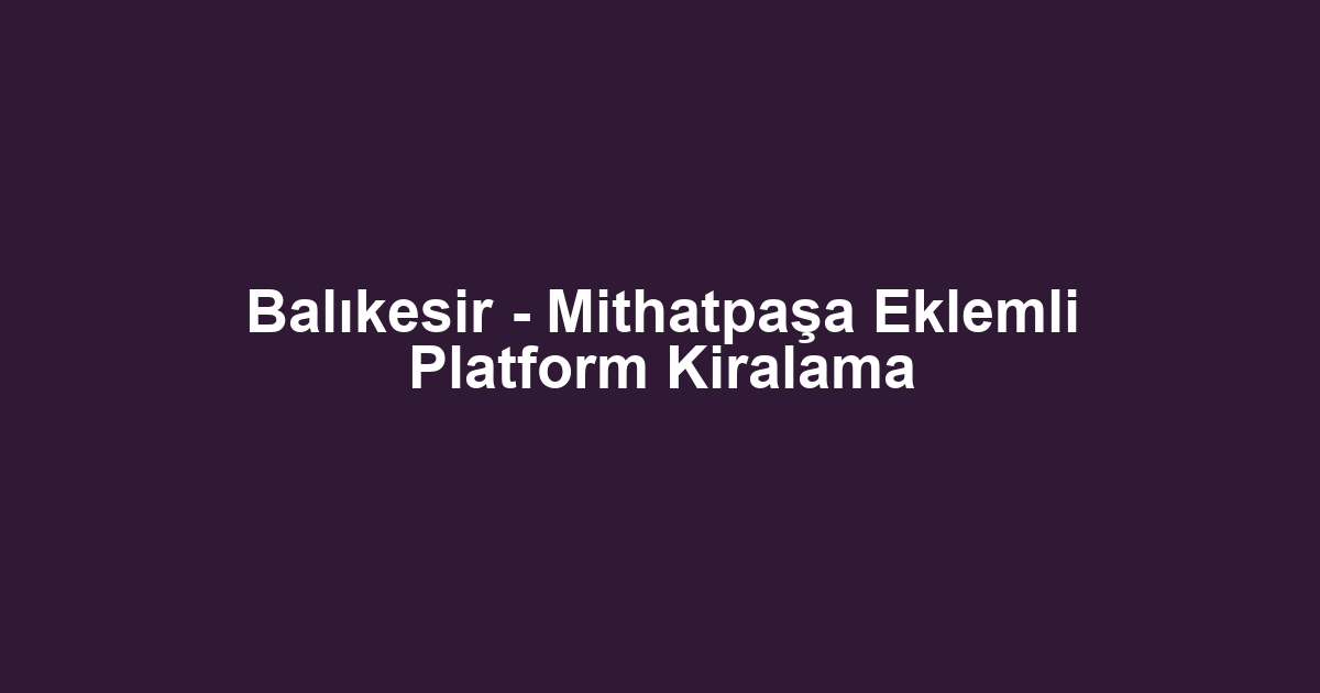 Balıkesir - Mithatpaşa Eklemli Platform Kiralama