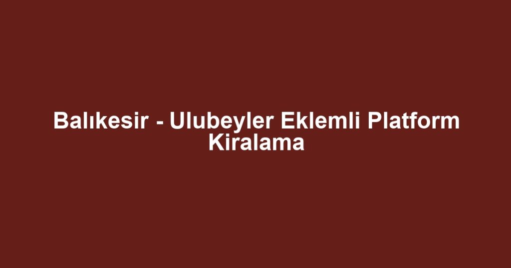 Balıkesir - Ulubeyler Eklemli Platform Kiralama