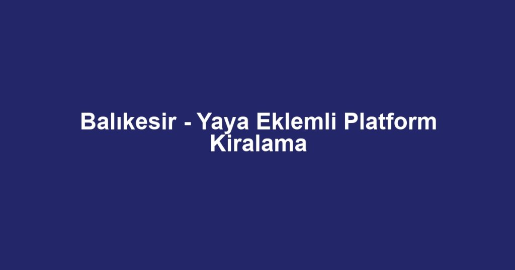 Balıkesir - Yaya Eklemli Platform Kiralama