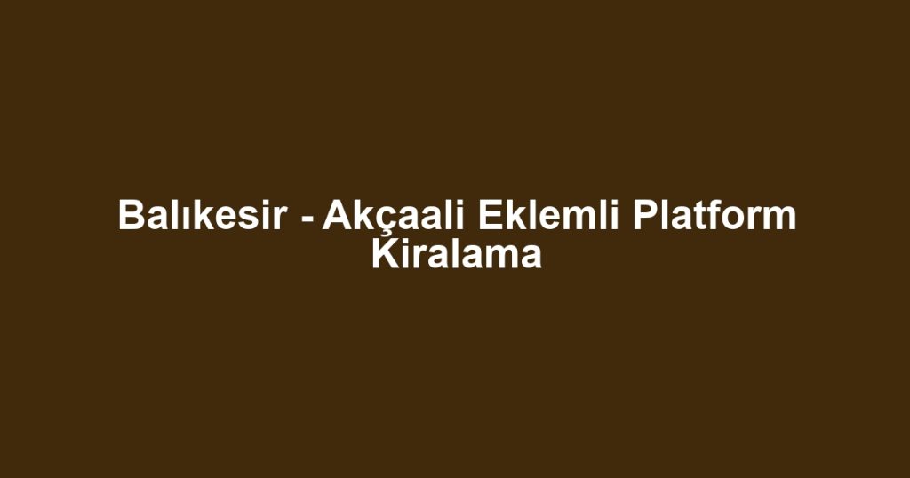 Balıkesir - Akçaali Eklemli Platform Kiralama