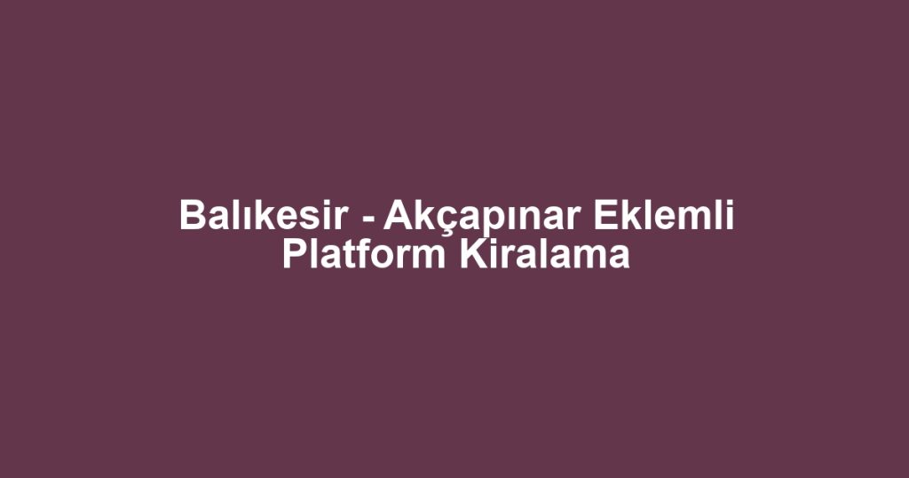 Balıkesir - Akçapınar Eklemli Platform Kiralama
