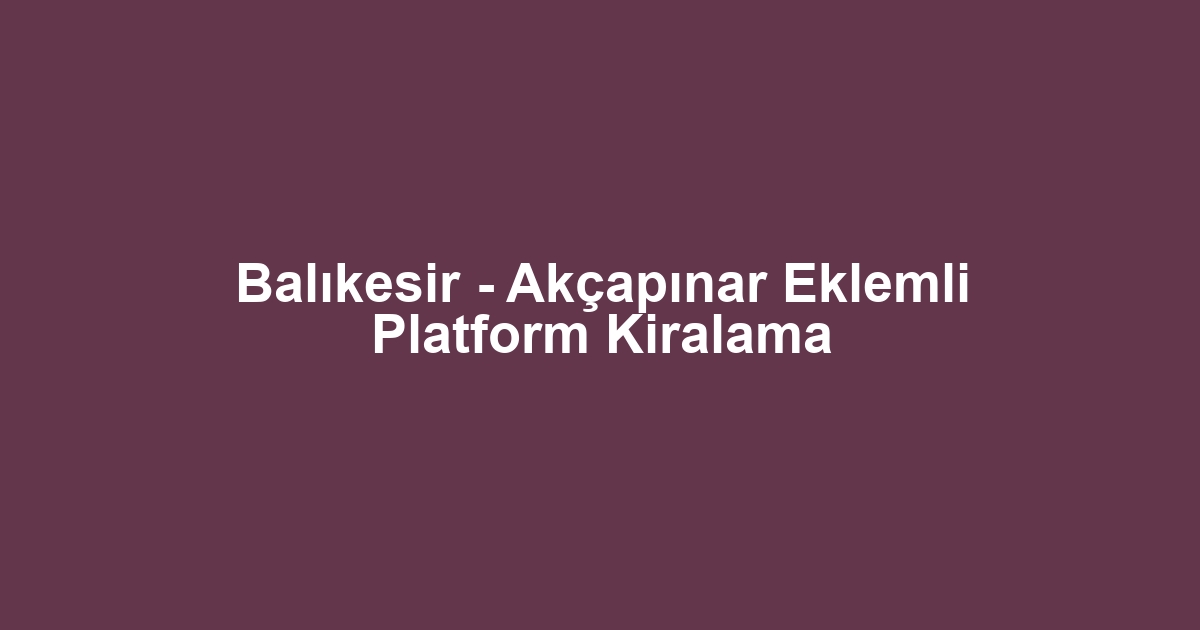 Balıkesir - Akçapınar Eklemli Platform Kiralama