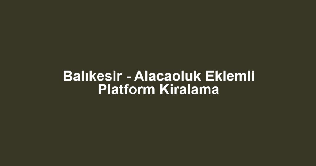 Balıkesir - Alacaoluk Eklemli Platform Kiralama
