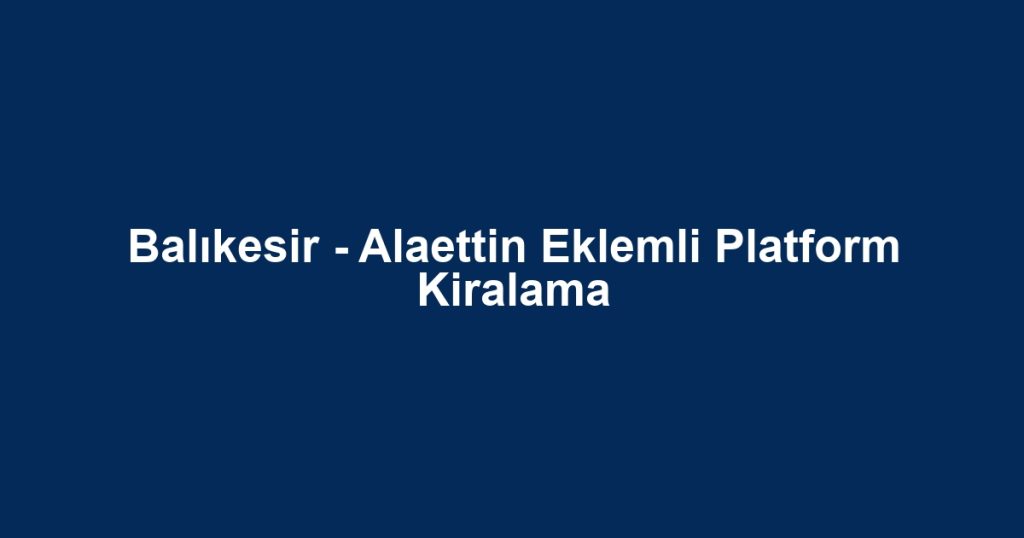 Balıkesir - Alaettin Eklemli Platform Kiralama