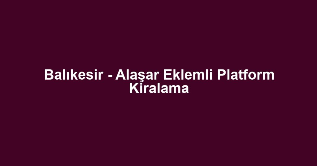 Balıkesir - Alaşar Eklemli Platform Kiralama
