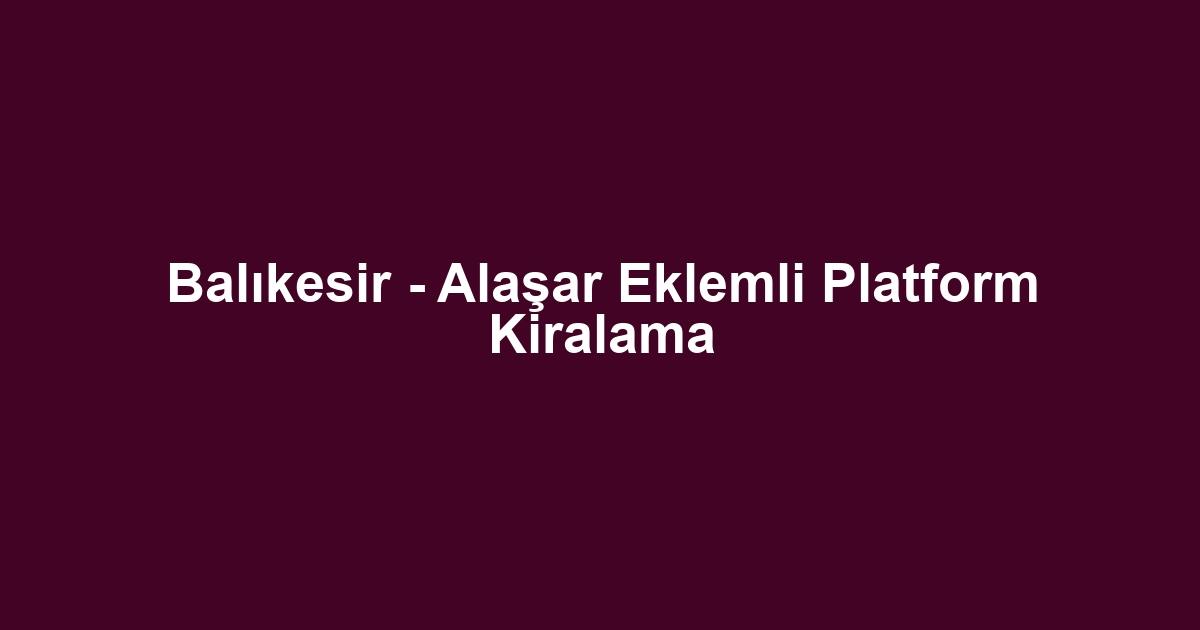 Balıkesir - Alaşar Eklemli Platform Kiralama