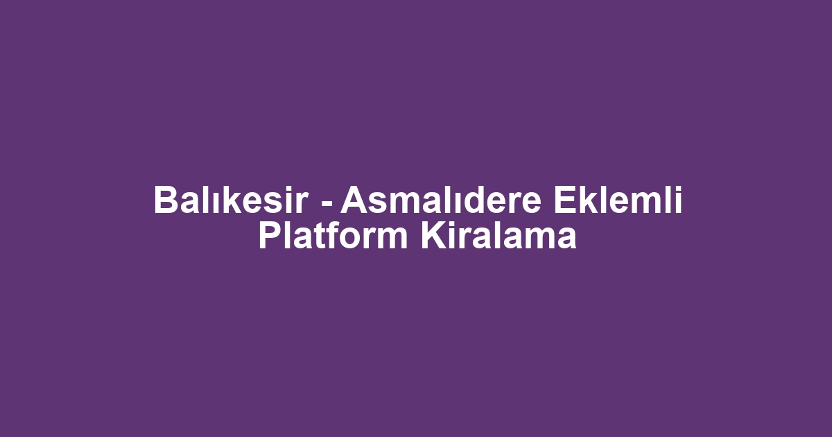 Balıkesir - Asmalıdere Eklemli Platform Kiralama
