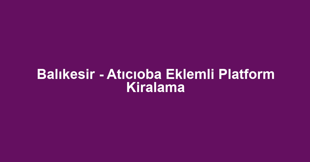 Balıkesir - Atıcıoba Eklemli Platform Kiralama