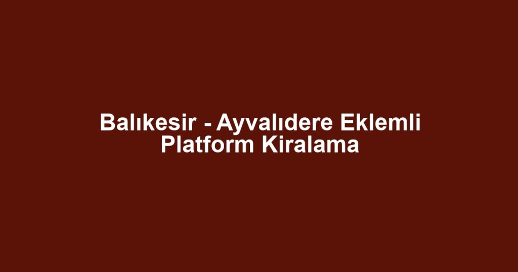 Balıkesir - Ayvalıdere Eklemli Platform Kiralama