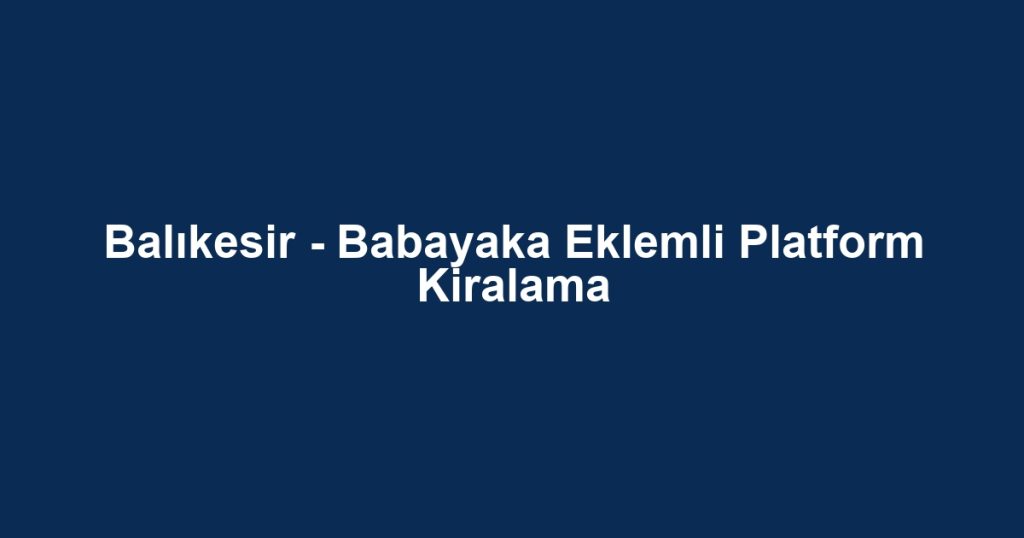 Balıkesir - Babayaka Eklemli Platform Kiralama