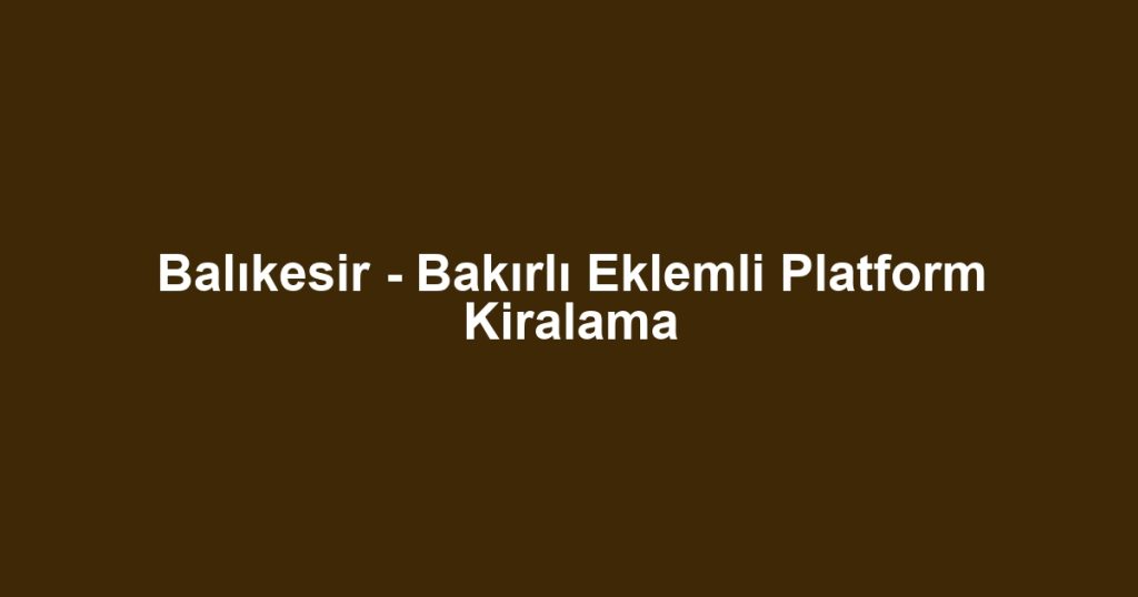 Balıkesir - Bakırlı Eklemli Platform Kiralama