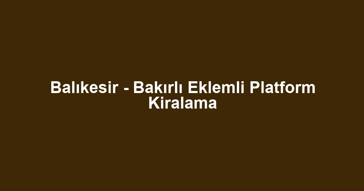 Balıkesir - Bakırlı Eklemli Platform Kiralama