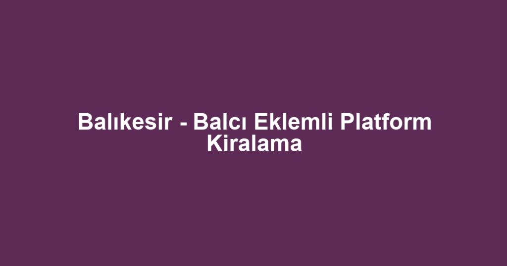 Balıkesir - Balcı Eklemli Platform Kiralama