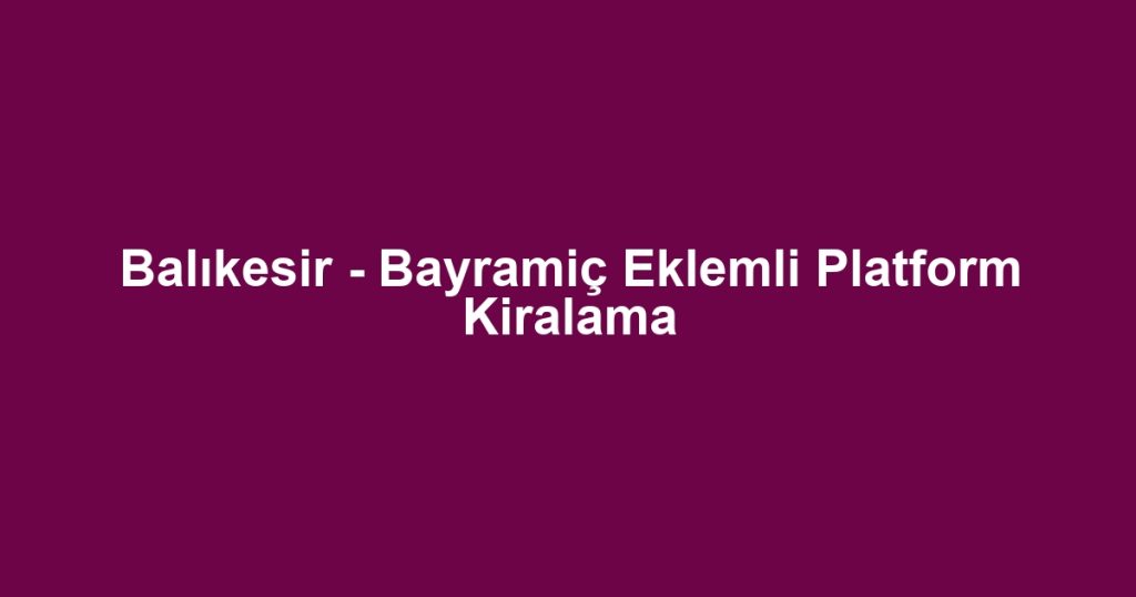 Balıkesir - Bayramiç Eklemli Platform Kiralama