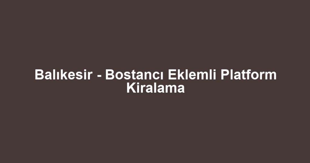 Balıkesir - Bostancı Eklemli Platform Kiralama