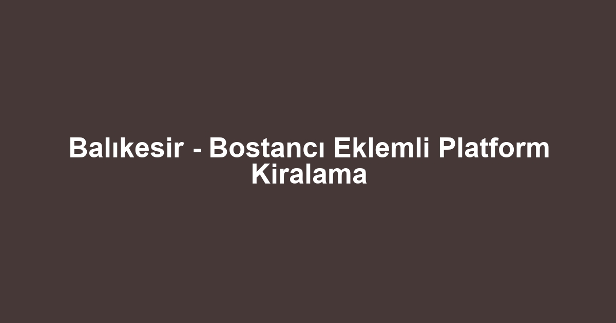 Balıkesir - Bostancı Eklemli Platform Kiralama