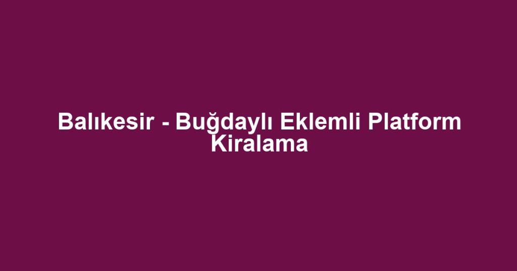 Balıkesir - Buğdaylı Eklemli Platform Kiralama