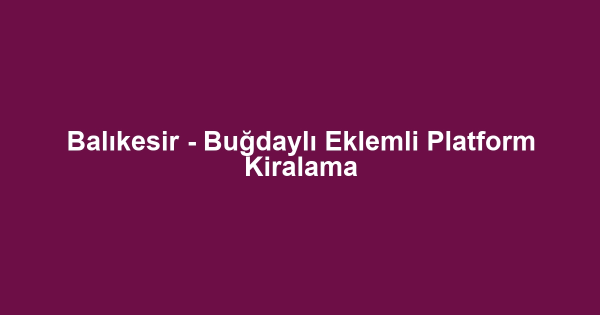 Balıkesir - Buğdaylı Eklemli Platform Kiralama