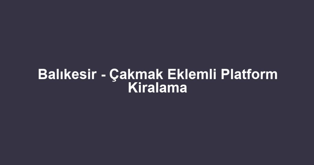 Balıkesir - Çakmak Eklemli Platform Kiralama