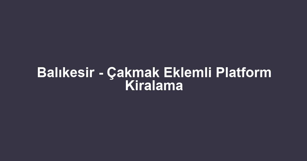 Balıkesir - Çakmak Eklemli Platform Kiralama
