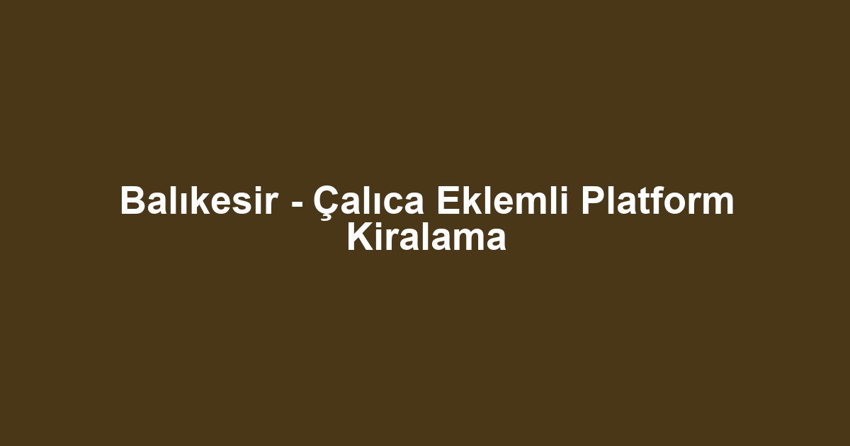 Balıkesir - Çalıca Eklemli Platform Kiralama