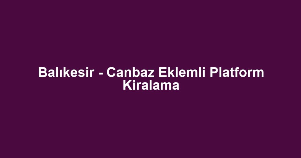 Balıkesir - Canbaz Eklemli Platform Kiralama