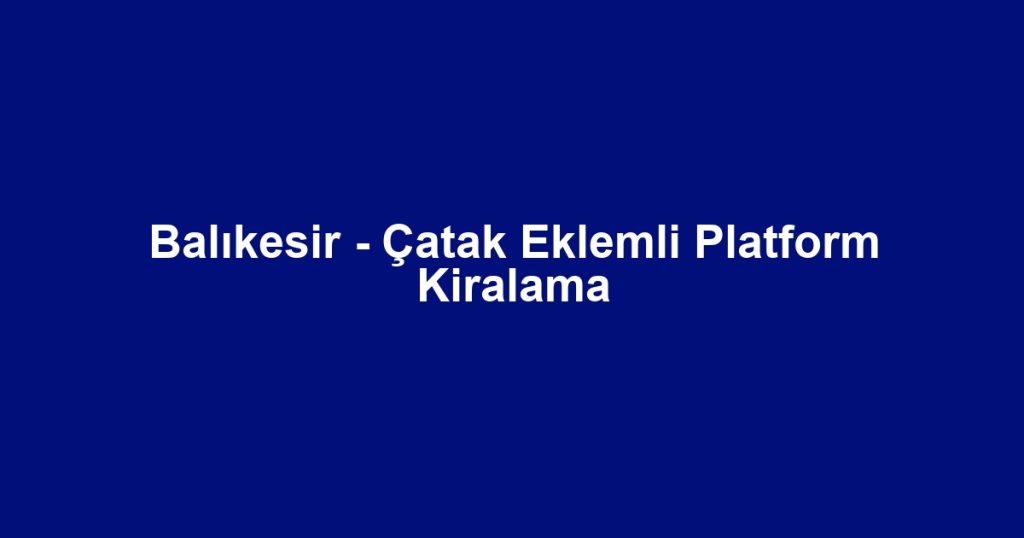 Balıkesir - Çatak Eklemli Platform Kiralama