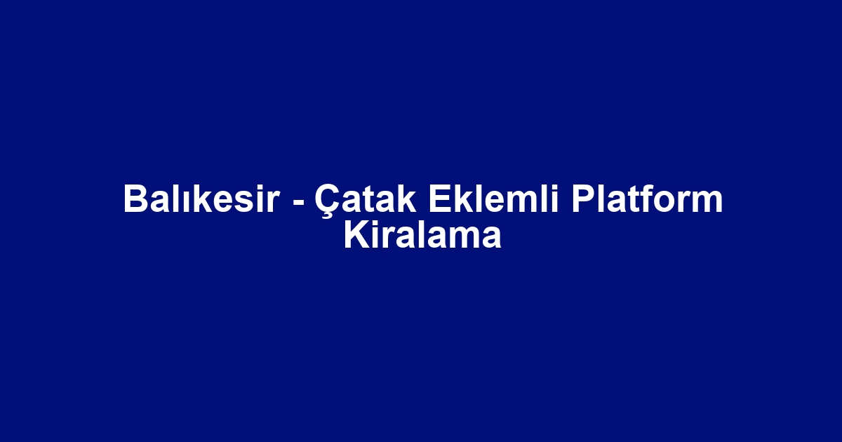Balıkesir - Çatak Eklemli Platform Kiralama