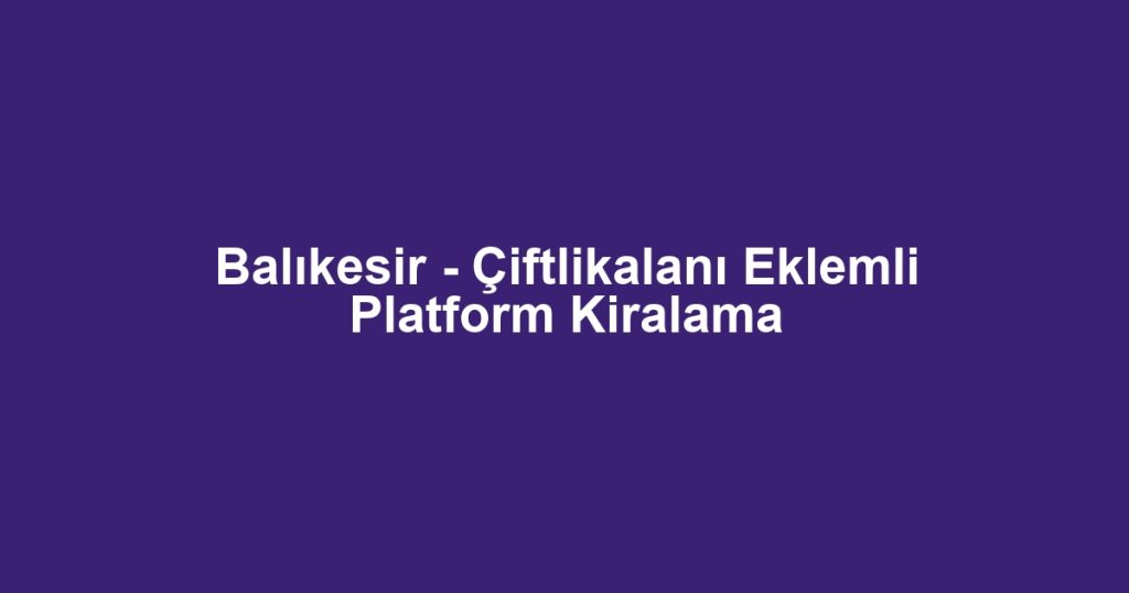 Balıkesir - Çiftlikalanı Eklemli Platform Kiralama