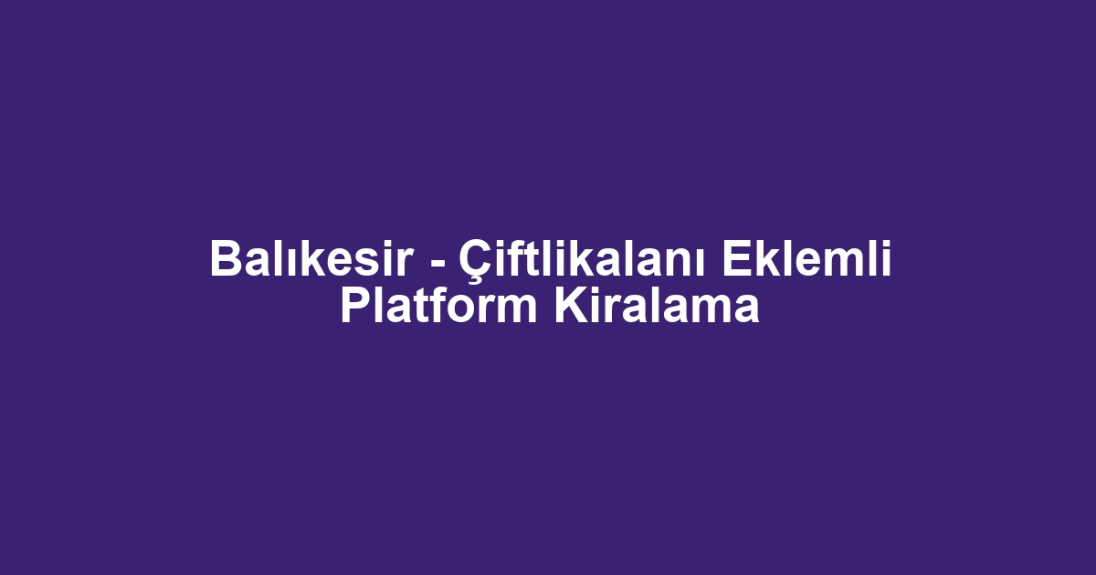 Balıkesir - Çiftlikalanı Eklemli Platform Kiralama