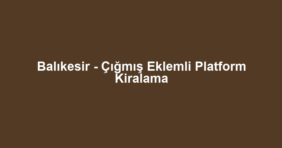 Balıkesir - Çığmış Eklemli Platform Kiralama