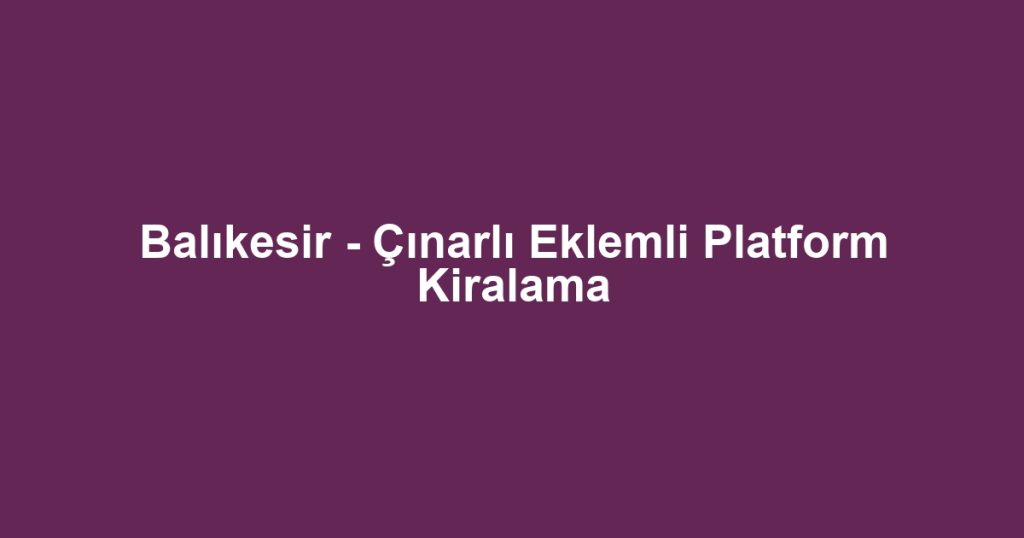 Balıkesir - Çınarlı Eklemli Platform Kiralama